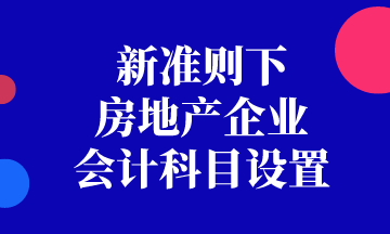 新准则下房地产企业会计科目如何设置？